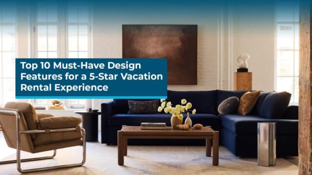 Top 10 Must-Have Design Features for a 5-Star Vacation Rental Experience