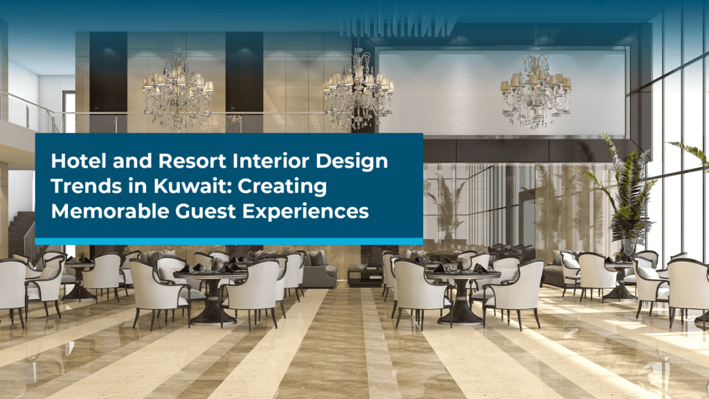Hotel and Resort Interior Design Trends in Kuwait: Creating Memorable Guest Experiences