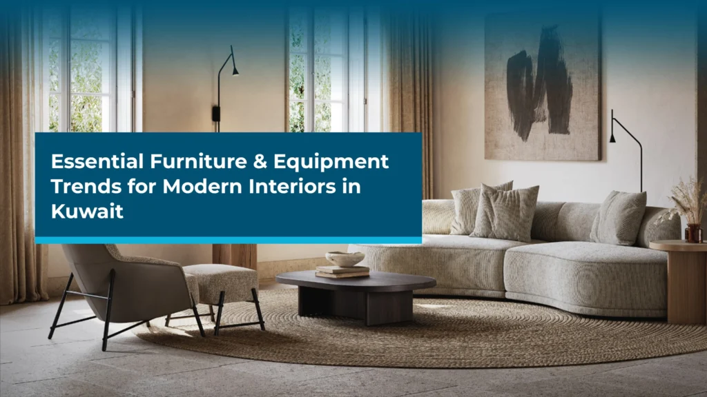 Essential Furniture & Equipment Trends for Modern Interiors in Kuwait